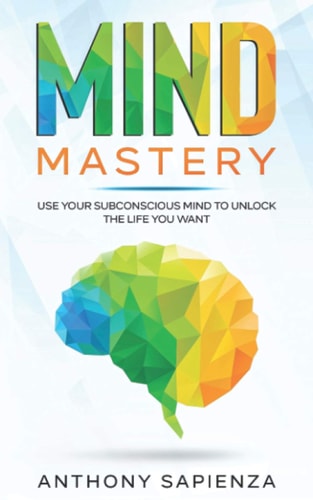 Mind Mastery Use Your Subconscious Mind to Unlock the Life You Want