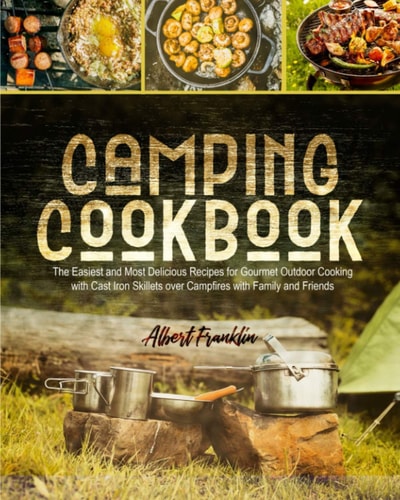 Camping Cookbook The Easiest and Most Delicious Recipes for Gourmet Outdoor Cooking with Cast Iron Skillets Over Campfires with Family and Friends