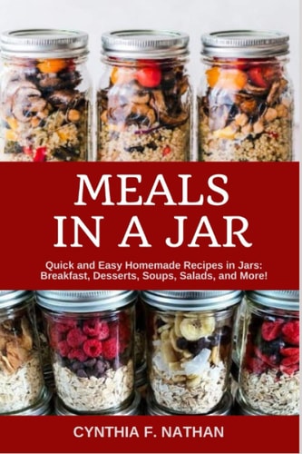 Meals in a Jar Quick and Easy Homemade Recipes in Jars: Breakfast, Desserts, Soups, Salads, and More!