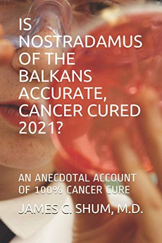 Is Nostradamus of the Balkans Accurate, Cancer Cured 2021? An Anecdotal Account of 100% Cancer Cure