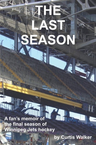 The Last Season A Fan's Memoir of the Final Season of Winnipeg Jets Hockey
