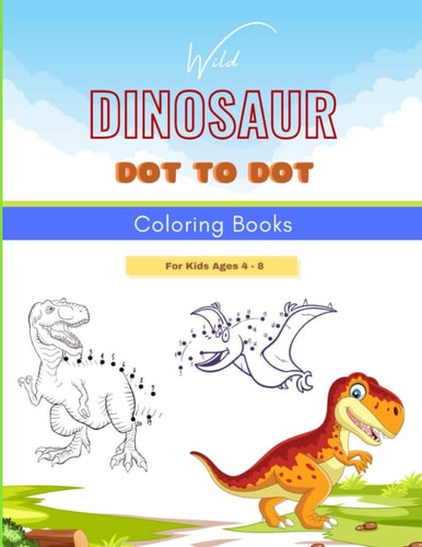 Wild Dinosaur Dot To Dot Coloring Book For Kids Ages 4 - 8 Dot To Dot, Coloring, And More For Ages 4-8 Dinosaur Theme Activity Book Connect The Dots Coloring Book For Suitable For Both Boys And Girls