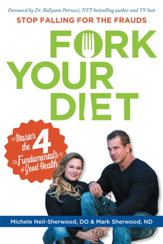 Fork Your Diet Stop Falling for Frauds: Master Four Fundamentals of Good Health