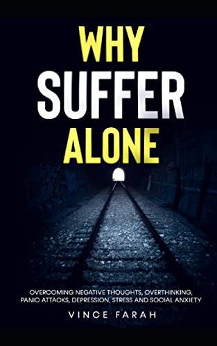 Why Suffer Alone Overcoming Negative Thoughts, Overthinking, Panic Attacks, Depression, Stress and Social Anxiety