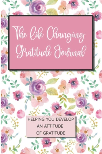 The Life Changing Gratitude Journal Helping You Develop An Attitude Of Gratitude