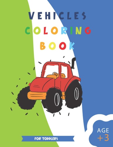 Vehicle Coloring Book for Toddlers Easy and Fun Coloring Pages for Cars, Trucks, Planes, and Trains and Many More Things that Go to Color for Boys & Girls (preschool and Kindergarten)
