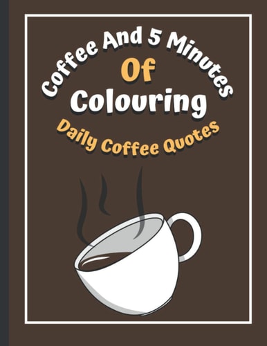 Coffee And 5 Minutes Of Colouring Coloring Book Of Fun Coffee Quotes. (Cuss Word, Plus Bonus Coffee Self-Talk Journal)