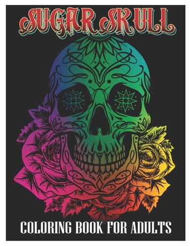 Sugar Skulls Coloring Book for Adults 50 Plus Designs Inspired by Día de Los Muertos Skull Day of the Dead Easy Patterns for Anti-Stress and Relaxation