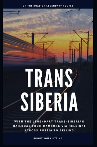 Trans-Siberia With the Legendary Trans-Siberian Railroad from Hamburg Via Helsinki Across Russia to Beijing