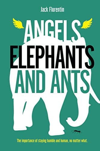 Angels, Elephants and Ants The Importance of Staying Humble, No Matter What.
