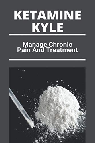 Ketamine Kyle Manage Chronic Pain And Treatment: Ketamine Effects