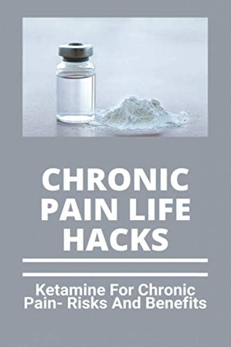 Chronic Pain Life Hacks Ketamine For Chronic Pain- Risks And Benefits: Ketamine Effects