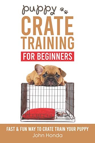 Puppy Crate Training For Beginners The Fast and Fun Way to Crate Train Your Puppy