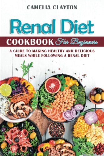 Renal Diet Cookbook for Beginners A Guide to Making Healthy and Delicious Meals While Following a Renal Diet