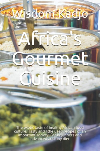 Africa's Gourmet Cuisine The Exotic Taste of a Healthy Food Culture. Tasty and Little Used Recipes of an Important Society. For Beginners and Advanced and Any Diet
