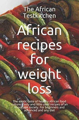 African Recipes for Weight Loss The Exotic Cuisine of a Healthy Food Culture. Tasty and Little Used Formulas of an Important Society.