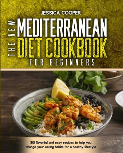 The New Mediterranean Diet Cookbook for Beginners 301 Flavorful and Easy Recipes to Help You Change Your Eating Habits for a Healthy Lifestyle