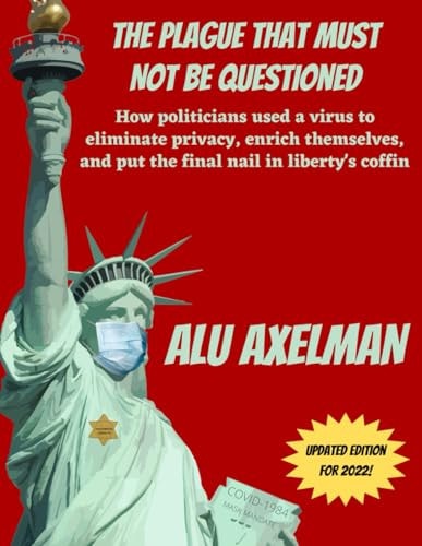 The Plague That Must Not Be Questioned How Politicians Used a Virus to Eliminate Privacy, Enrich Themselves, and Put the Final Nail in Liberty's Coffin