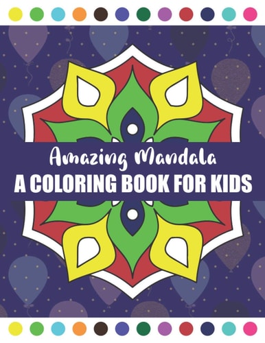 Amazing Mandala A Coloring Book for Kids Calming Children Down, Stress Free Relaxation, Relaxing Mandalas for Boys, Girls, and Beginners and Kids