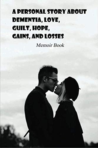 A Personal Story About Dementia, Love, Guilt, Hope, Gains, And Losses Memoir Book: Dementia Books For Elderly