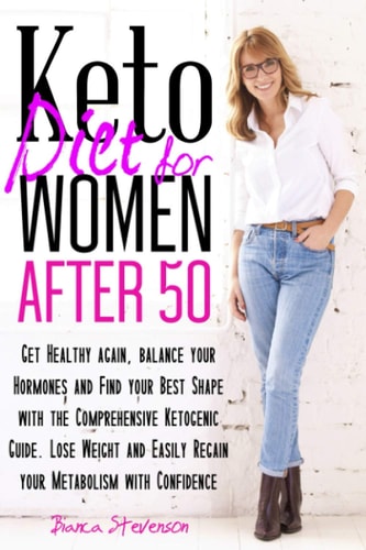 Keto Diet for Women After 50 Get Healthy Again, Balance Your Hormones and Find Your Best Shape with the Comprehensive Ketogenic Guide. Lose Weight and Easily Regain Your Metabolism with Confidence.