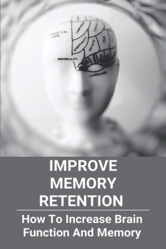 Improve Memory Retention How To Increase Brain Function And Memory: How To Improve Your Brain And Memory