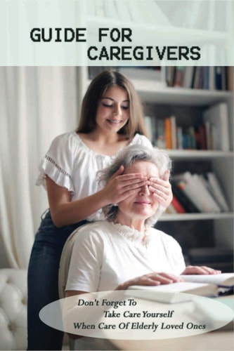 Guide For Caregivers Don't Forget To Take Care Yourself When Care Of Elderly Loved Ones: Caregivers Log Book