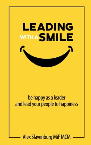Leading with a Smile Be Happy as a Leader and Lead Your People to Happiness