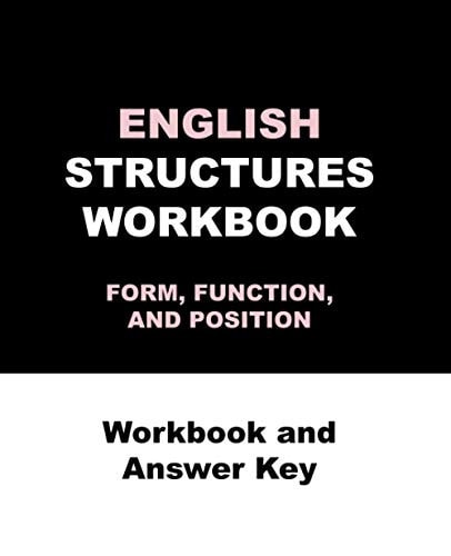 ENGLISH STRUCTURES WORKBOOK FORM, FUNCTION, AND POSITION Workbook and Answer Key ENGLISH STRUCTURES WORKBOOK, Workbook and Answer Key 270 Pages