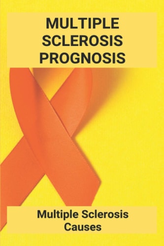 Multiple Sclerosis Prognosis Multiple Sclerosis Causes: Multiple Sclerosis Foundation