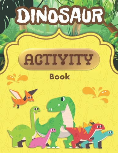 Dinosaur Activity Book A Fun Kid Workbook Game For Learning Prehistoric Creatures, Dino Coloring, Dot to Dot, Mazes, Word Search and More