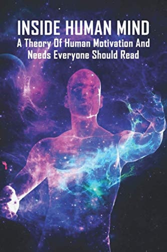 Inside Human Mind A Theory Of Human Motivation And Needs Everyone Should Read: Study Of Human Mind Book