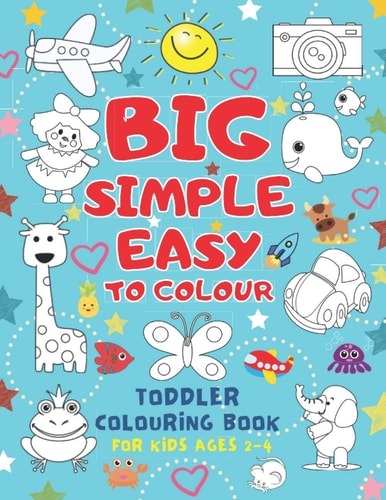 Big Simple Easy To Colour Toddlers Colouring Book For Kids Ages 2-4 Toddler Learning Activieties. Arts and Crafts for KidsKids Ages 2-4 2-5 1-3. Early Learning, Preschool and Kindergarten. (UK Edition)