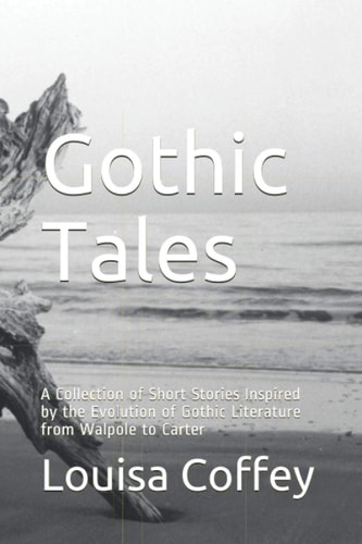 Gothic Tales A Collection of Short Stories Inspired by the Evolution of Gothic Literature from Walpole to Carter