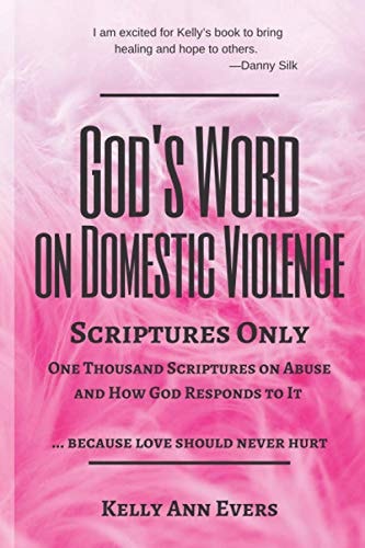 God's Word on Domestic Violence, Scriptures Only One Thousand Scriptures on Abuse and How God Responds to It ... Because Love Should Never Hurt