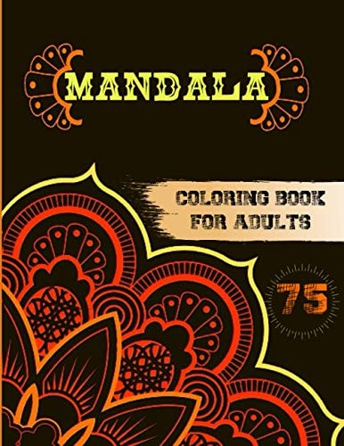 75 Mandalas Coloring Book for Adults Stress Relieving and Relaxing Designs, Mandalas, Flowers, Animals, Paisley Patterns And So Much More!
