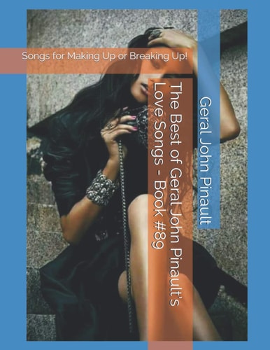 The Best of Geral John Pinault's Love Songs - Book #89 Songs for Making Up Or Breaking Up!
