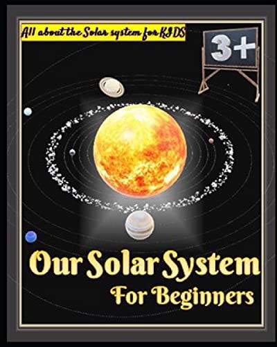 Our Solar System for Beginners An Consideration of Planets, Moons, Asteroids, and Other Mysteries of Space A Tour of Our Solar System and Beyond All About the Solar System for Kids The Categorical Visual Guide to Our Solar System