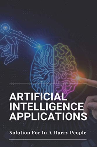 Artificial Intelligence Applications Solution For In A Hurry People: Applications Of Artificial Intelligence