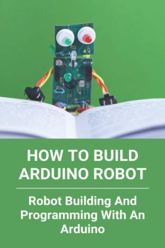 How To Build Arduino Robot Robot Building And Programming With An Arduino: Building A Robot For Beginners