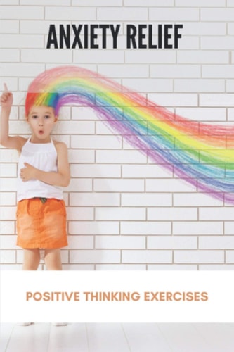Anxiety Relief Positive Thinking Exercises: Stress And Anxiety Management Techniques