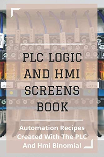 PLC Logic And HMI Screens Book Automation Recipes Created With The PLC And Hmi Binomial: Iec 61131