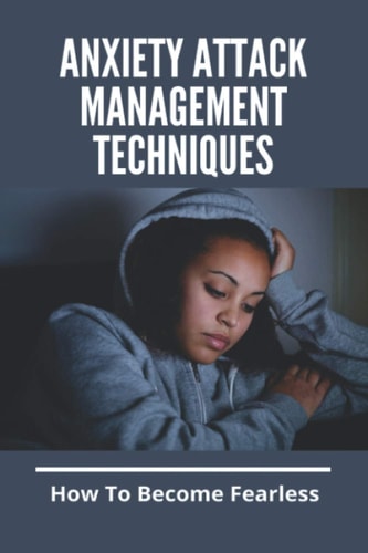 Anxiety Attack Management Techniques How To Become Fearless: Anxiety And Stress Management Techniques