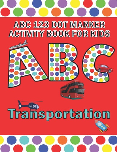 ABC 123 Dot Marker Activity Book For Kids - Transportation Help Your Kid Learn Motor Skills, Hand-eye Coordination, Knowledge While Having Fun