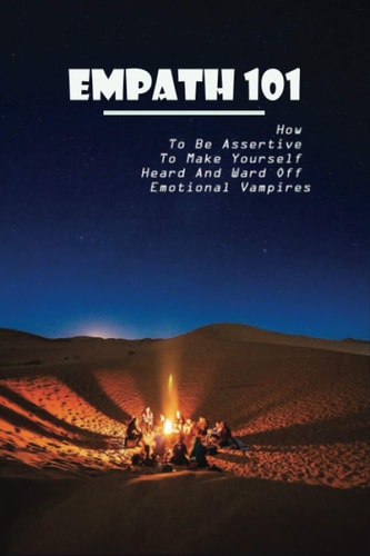 Empath 101 How To Be Assertive To Make Yourself Heard And Ward Off Emotional Vampires: Empath Survival