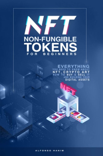 NFT Non-Fungible Tokens: for Beginners Everything You Need to Know about NFT, Crypto Art, How to Buy and Sell It, and Building Your Digital Assets