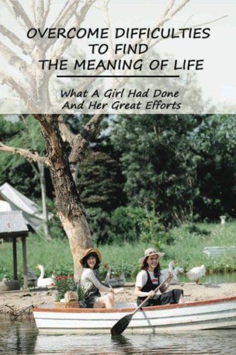 Overcome Difficulties To Find The Meaning Of Life What A Girl Had Done And Her Great Efforts: Book About Life