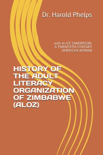 History of the Adult Literacy Organization of Zimbabwe (Aloz) With ALICE SANDERSON, A TWENTIETH CENTURY AMERICAN WOMAN