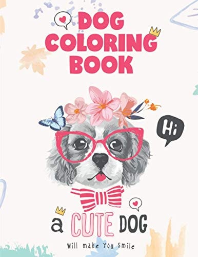 Dog Coloring Book, a Cute Dog Will Make You Smile Dog Lover Gifts for Toddlers, Kids Ages 4-8, Girls Ages 8-12 Or Adult Relaxation
