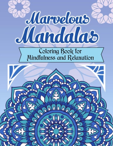 Marvelous Mandalas, Coloring Book for Mindfulness and Relaxation 50 Beautiful, Inspiring, Intricate Geometric Designs for Mindfulness, Meditation, and Relaxation. Ideal Art Therapy for Crayons, Water Color, Pencils, and Gel Markers